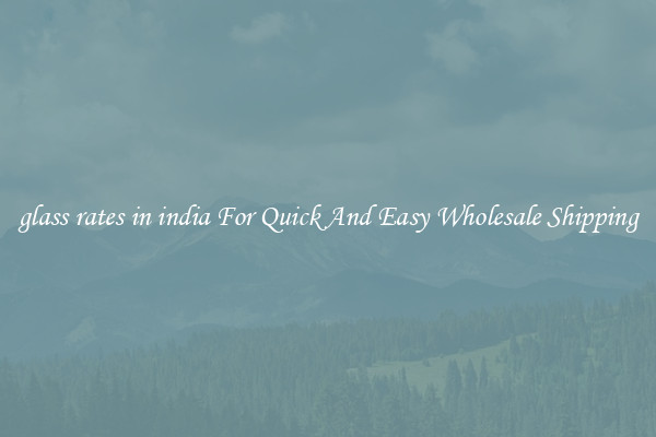 glass rates in india For Quick And Easy Wholesale Shipping