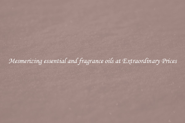 Mesmerizing essential and fragrance oils at Extraordinary Prices