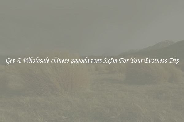 Get A Wholesale chinese pagoda tent 5x5m For Your Business Trip