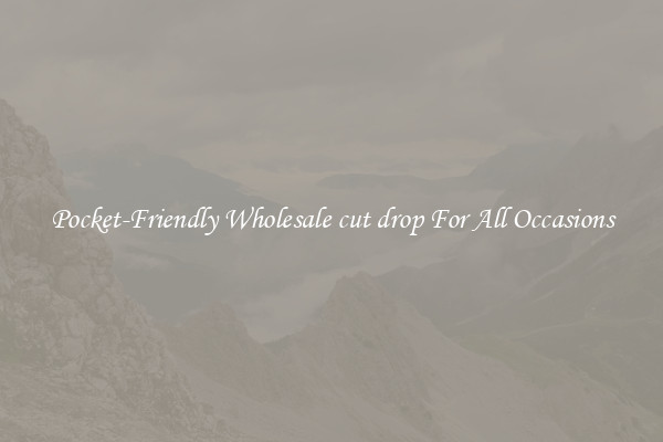 Pocket-Friendly Wholesale cut drop For All Occasions
