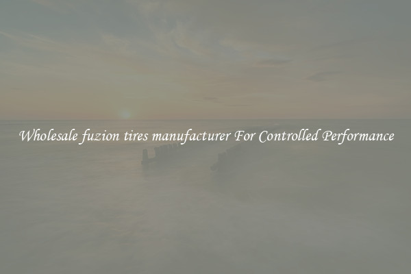 Wholesale fuzion tires manufacturer For Controlled Performance