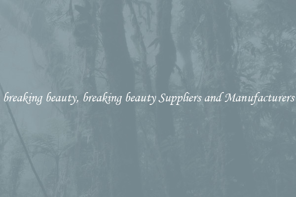 breaking beauty, breaking beauty Suppliers and Manufacturers