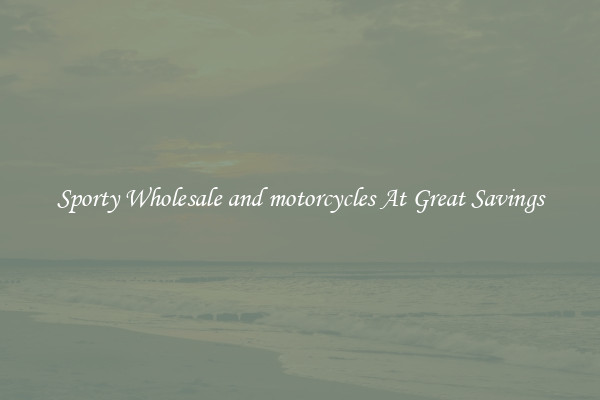 Sporty Wholesale and motorcycles At Great Savings
