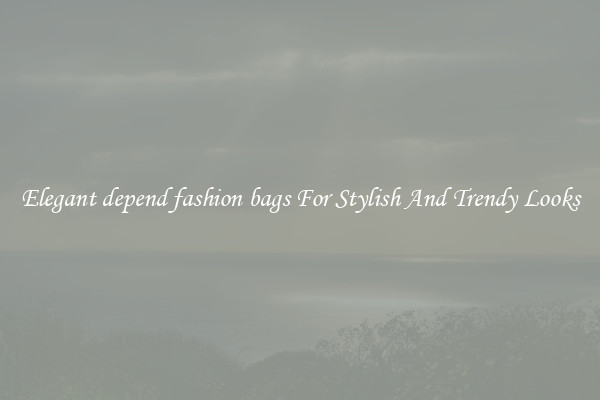 Elegant depend fashion bags For Stylish And Trendy Looks