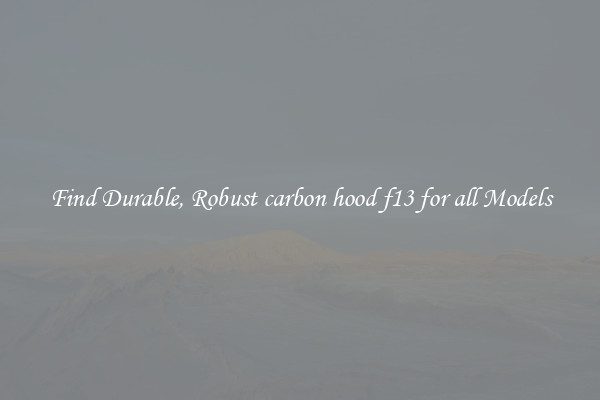 Find Durable, Robust carbon hood f13 for all Models