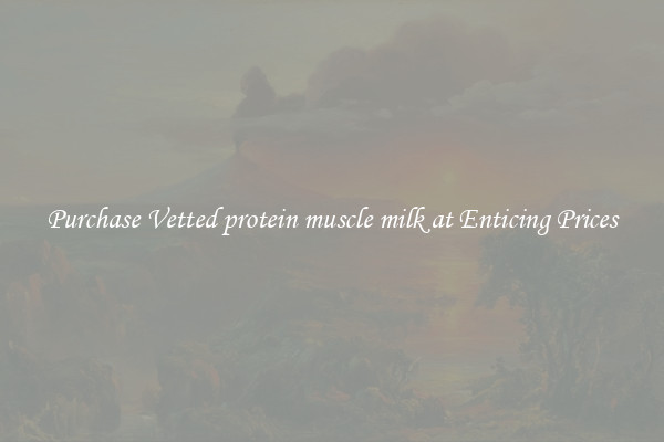 Purchase Vetted protein muscle milk at Enticing Prices