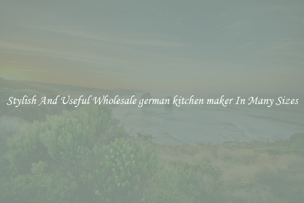 Stylish And Useful Wholesale german kitchen maker In Many Sizes
