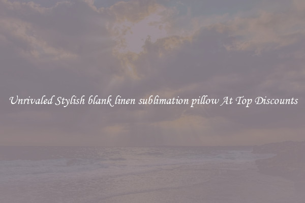 Unrivaled Stylish blank linen sublimation pillow At Top Discounts
