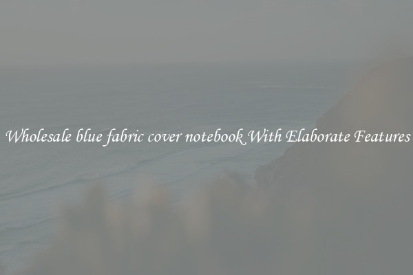 Wholesale blue fabric cover notebook With Elaborate Features