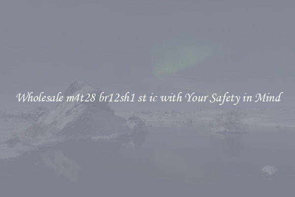 Wholesale m4t28 br12sh1 st ic with Your Safety in Mind