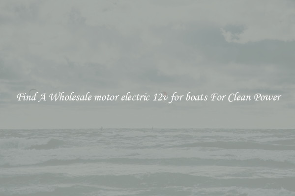 Find A Wholesale motor electric 12v for boats For Clean Power