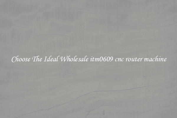 Choose The Ideal Wholesale itm0609 cnc router machine