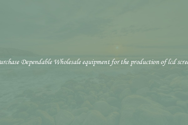 Purchase Dependable Wholesale equipment for the production of lcd screen