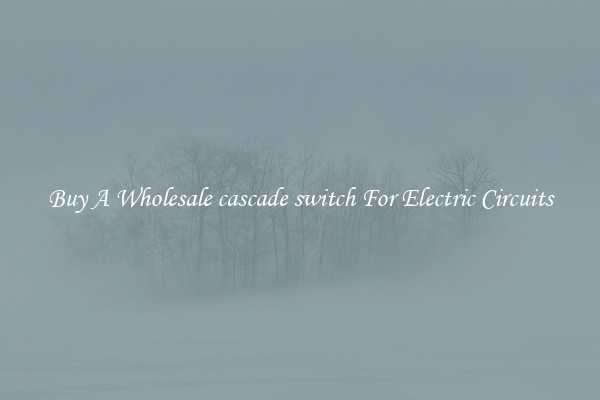 Buy A Wholesale cascade switch For Electric Circuits