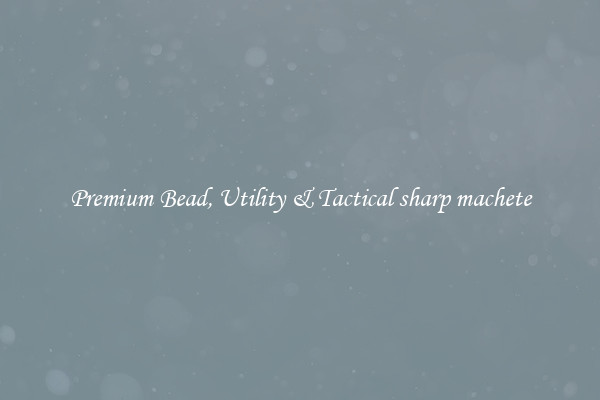 Premium Bead, Utility & Tactical sharp machete