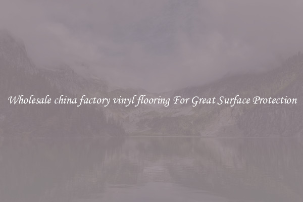 Wholesale china factory vinyl flooring For Great Surface Protection