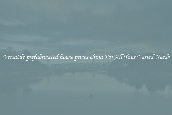 Versatile prefabricated house prices china For All Your Varied Needs
