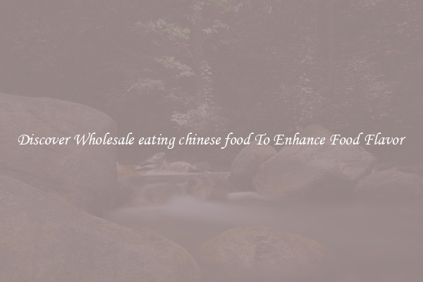 Discover Wholesale eating chinese food To Enhance Food Flavor 