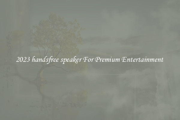 2023 handsfree speaker For Premium Entertainment 