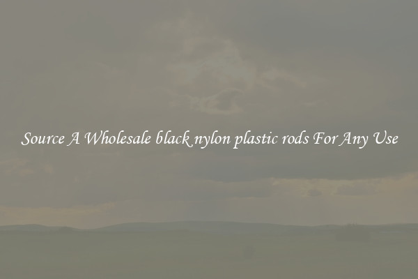 Source A Wholesale black nylon plastic rods For Any Use