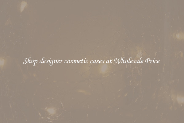 Shop designer cosmetic cases at Wholesale Price 