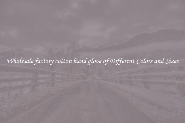 Wholesale factory cotton hand glove of Different Colors and Sizes