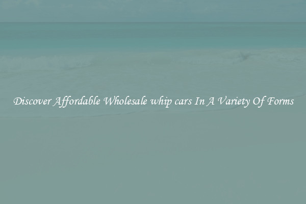 Discover Affordable Wholesale whip cars In A Variety Of Forms