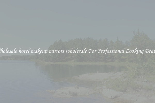 Wholesale hotel makeup mirrors wholesale For Professional Looking Beauty