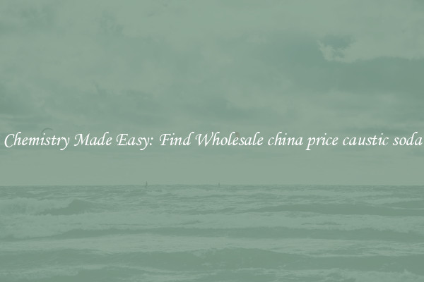 Chemistry Made Easy: Find Wholesale china price caustic soda