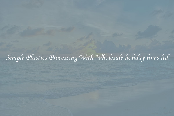 Simple Plastics Processing With Wholesale holiday lines ltd