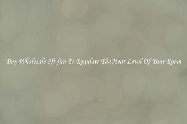 Buy Wholesale 8ft fan To Regulate The Heat Level Of Your Room
