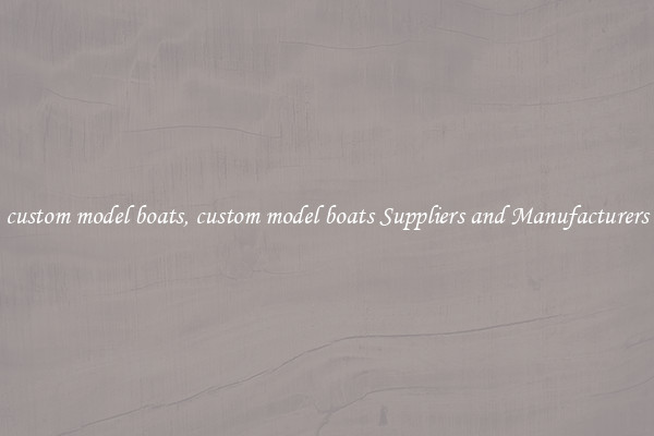 custom model boats, custom model boats Suppliers and Manufacturers