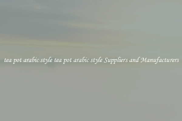 tea pot arabic style tea pot arabic style Suppliers and Manufacturers