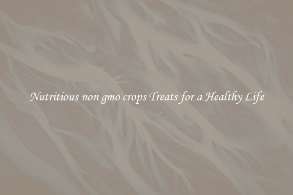 Nutritious non gmo crops Treats for a Healthy Life