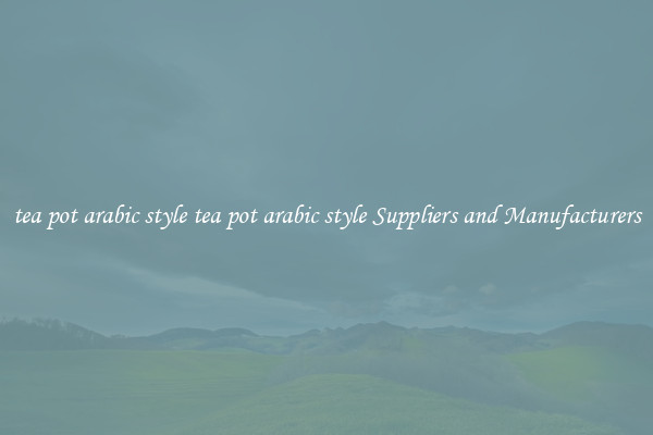 tea pot arabic style tea pot arabic style Suppliers and Manufacturers