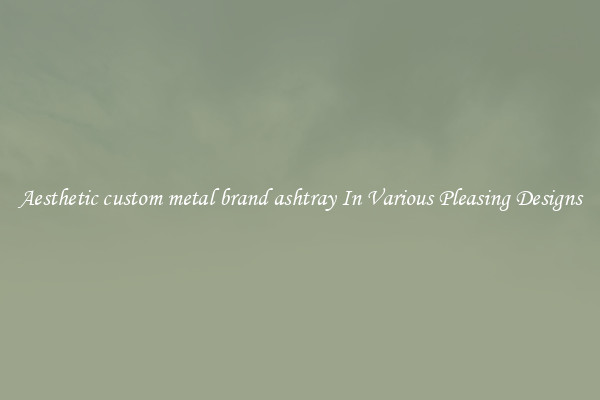 Aesthetic custom metal brand ashtray In Various Pleasing Designs