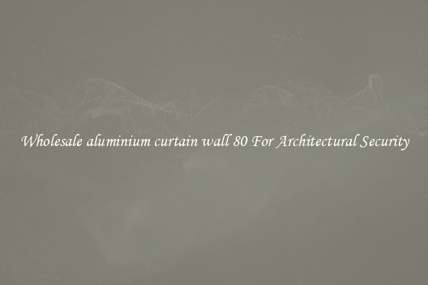 Wholesale aluminium curtain wall 80 For Architectural Security