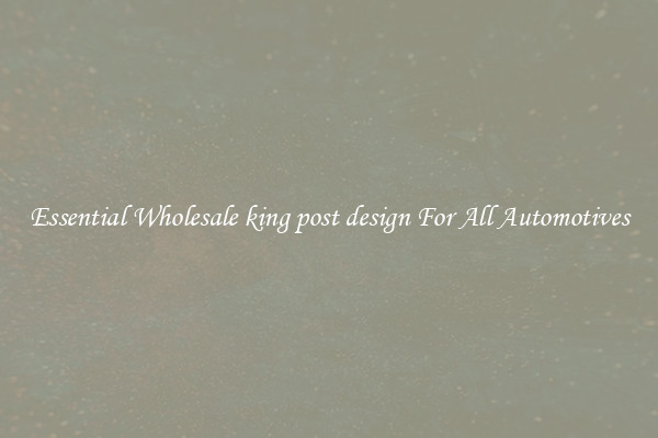 Essential Wholesale king post design For All Automotives