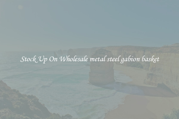 Stock Up On Wholesale metal steel gabion basket