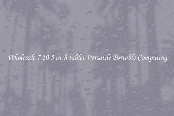 Wholesale 7 10 5 inch tablet Versatile Portable Computing