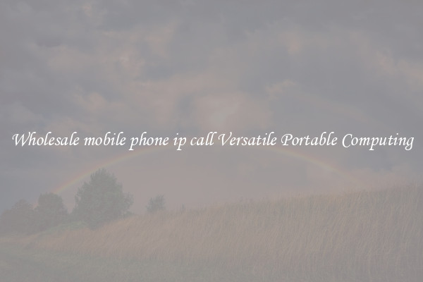 Wholesale mobile phone ip call Versatile Portable Computing