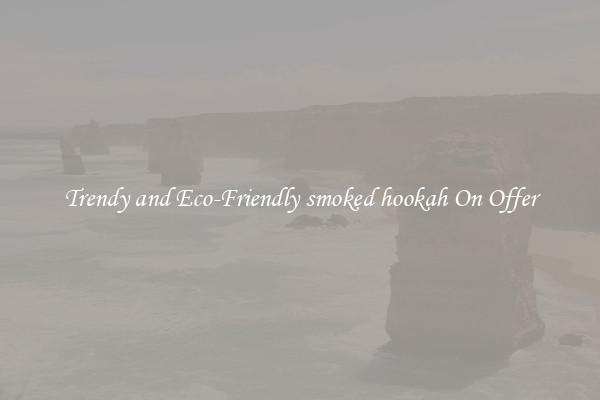 Trendy and Eco-Friendly smoked hookah On Offer