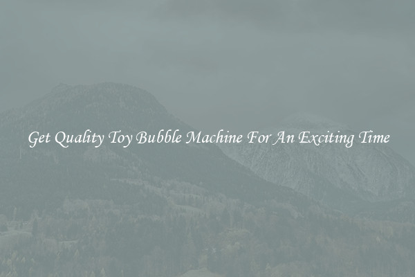 Get Quality Toy Bubble Machine For An Exciting Time