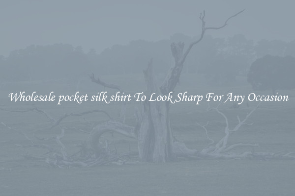 Wholesale pocket silk shirt To Look Sharp For Any Occasion