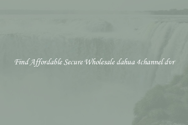 Find Affordable Secure Wholesale dahua 4channel dvr