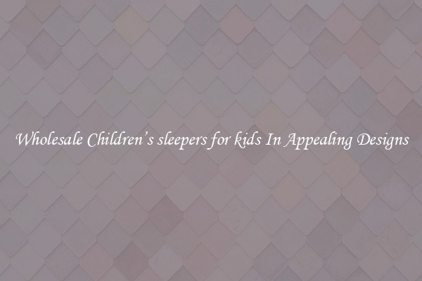 Wholesale Children’s sleepers for kids In Appealing Designs