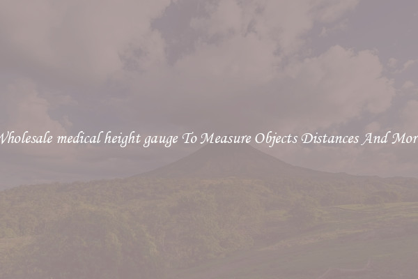 Wholesale medical height gauge To Measure Objects Distances And More!