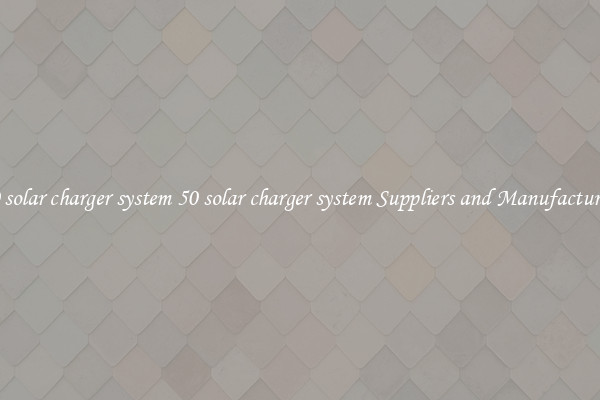 50 solar charger system 50 solar charger system Suppliers and Manufacturers