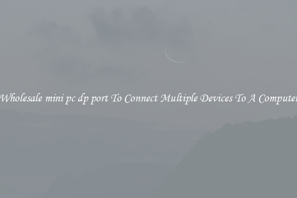 Wholesale mini pc dp port To Connect Multiple Devices To A Computer