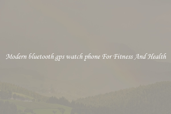 Modern bluetooth gps watch phone For Fitness And Health